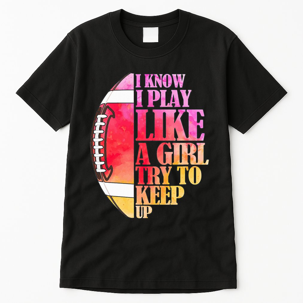 I Know I Play Like A Girl Try To Keep Up I American Football Tall T-Shirt