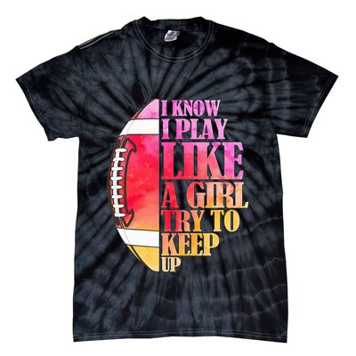 I Know I Play Like A Girl Try To Keep Up I American Football Tie-Dye T-Shirt
