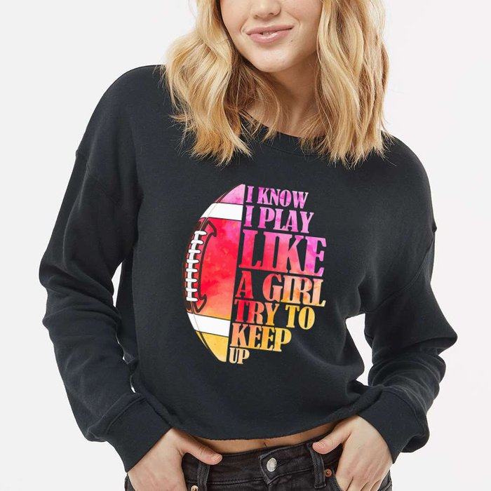 I Know I Play Like A Girl Try To Keep Up I American Football Cropped Pullover Crew