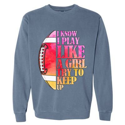 I Know I Play Like A Girl Try To Keep Up I American Football Garment-Dyed Sweatshirt