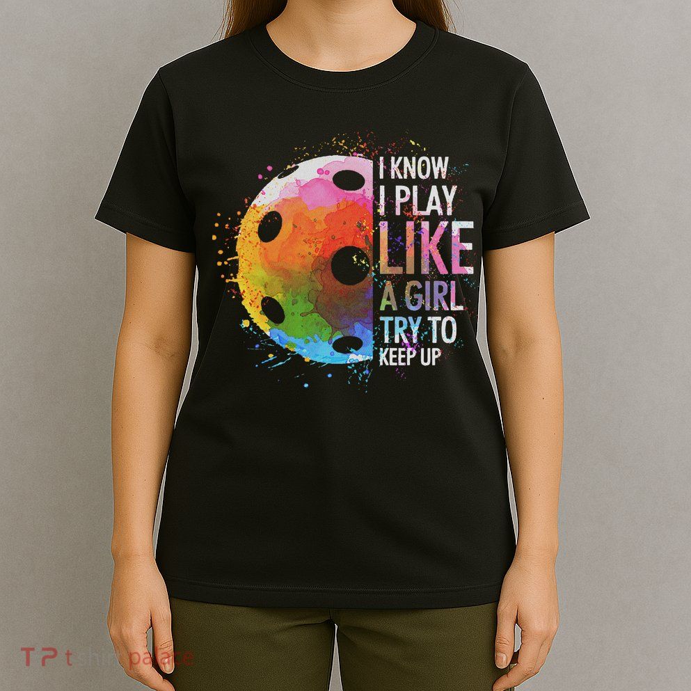 I Know I Play Like A Girl Funny Pickleball Player T-Shirt