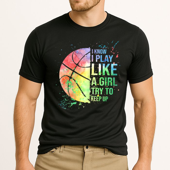 I Know I Play Like A Girl Try To Keep Up Basketball Tshirt TShirt Performance Shirt