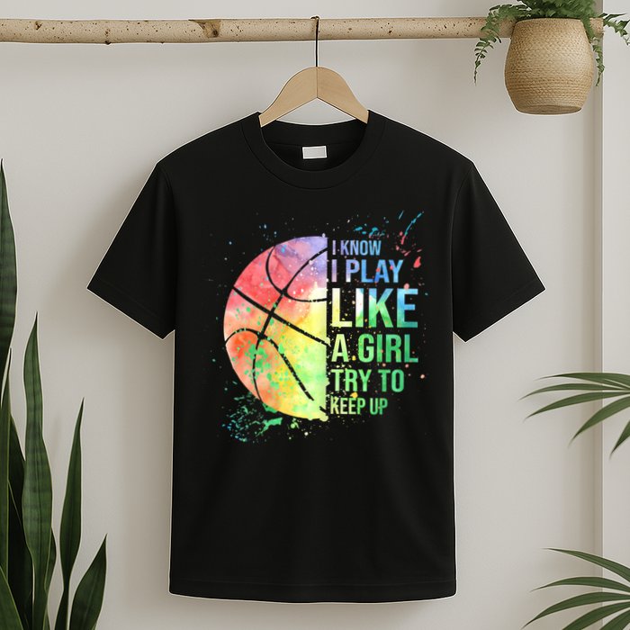 I Know I Play Like A Girl Try To Keep Up Basketball Tshirt TShirt T-Shirt