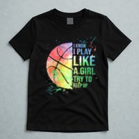 I Know I Play Like A Girl Try To Keep Up Basketball Tshirt TShirt T-Shirt