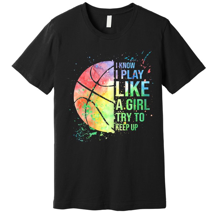 I Know I Play Like A Girl Try To Keep Up Basketball Tshirt TShirt Premium T-Shirt
