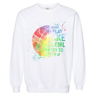 I Know I Play Like A Girl Try To Keep Up Basketball Tshirt TShirt Garment-Dyed Sweatshirt