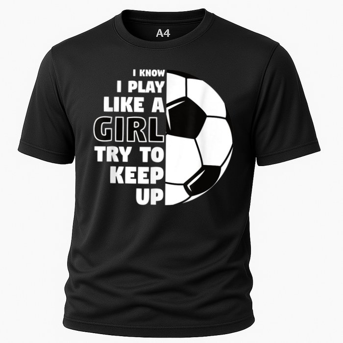 I Know I Play Like A Girl Try To Keep Up Soccer Great Gift Cooling Performance Crew T-Shirt