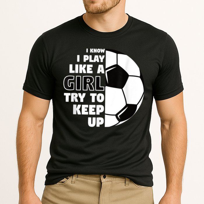 I Know I Play Like A Girl Try To Keep Up Soccer Great Gift Cooling Performance Crew T-Shirt