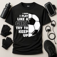 I Know I Play Like A Girl Try To Keep Up Soccer Great Gift Cooling Performance Crew T-Shirt