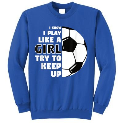 I Know I Play Like A Girl Try To Keep Up Soccer Great Gift Sweatshirt