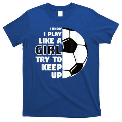 I Know I Play Like A Girl Try To Keep Up Soccer Great Gift T-Shirt