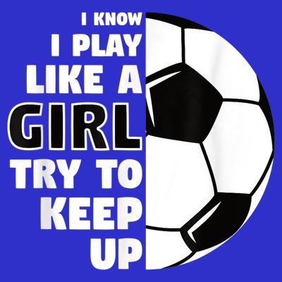 I Know I Play Like A Girl Try To Keep Up Soccer Great Gift T-Shirt