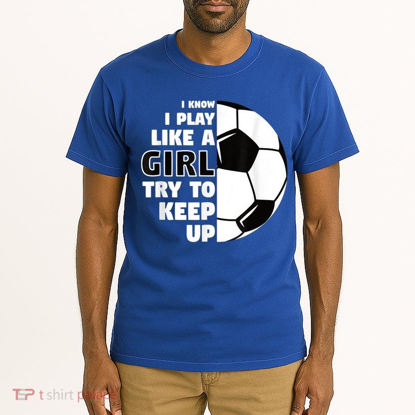 I Know I Play Like A Girl Try To Keep Up Soccer Great Gift Tall T-Shirt