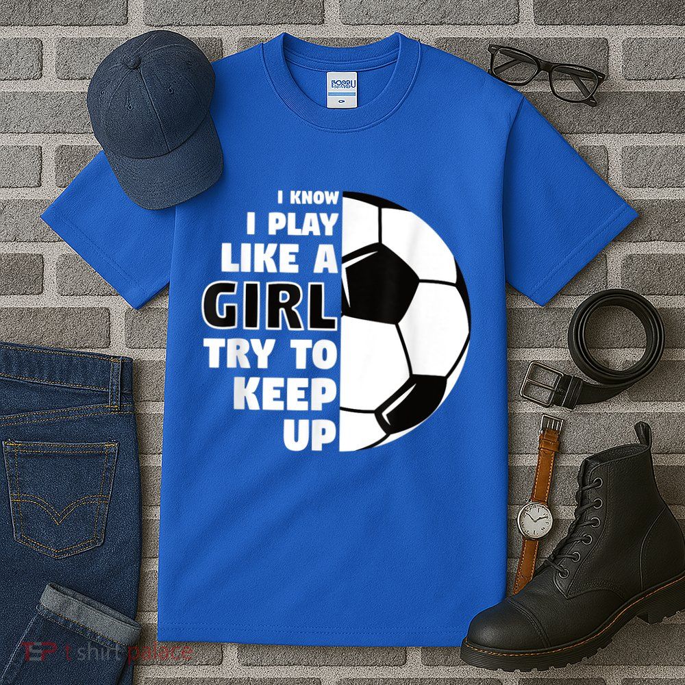 I Know I Play Like A Girl Try To Keep Up Soccer Great Gift Tall T-Shirt