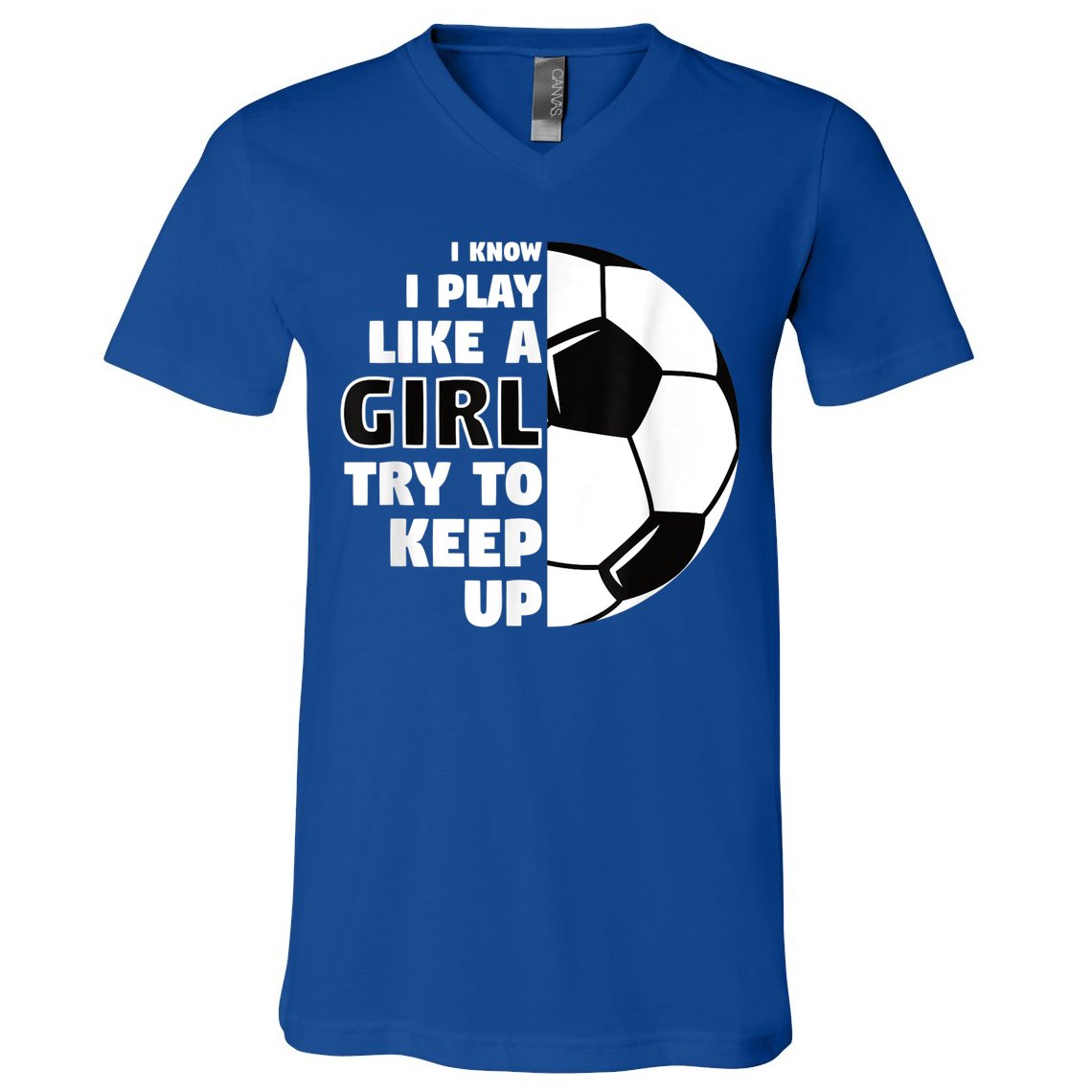 I Know I Play Like A Girl Try To Keep Up Soccer Great Gift V-Neck T-Shirt