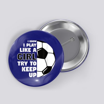 I Know I Play Like A Girl Try To Keep Up Soccer Great Gift Button