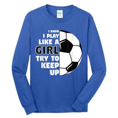 I Know I Play Like A Girl Try To Keep Up Soccer Great Gift Tall Long Sleeve T-Shirt