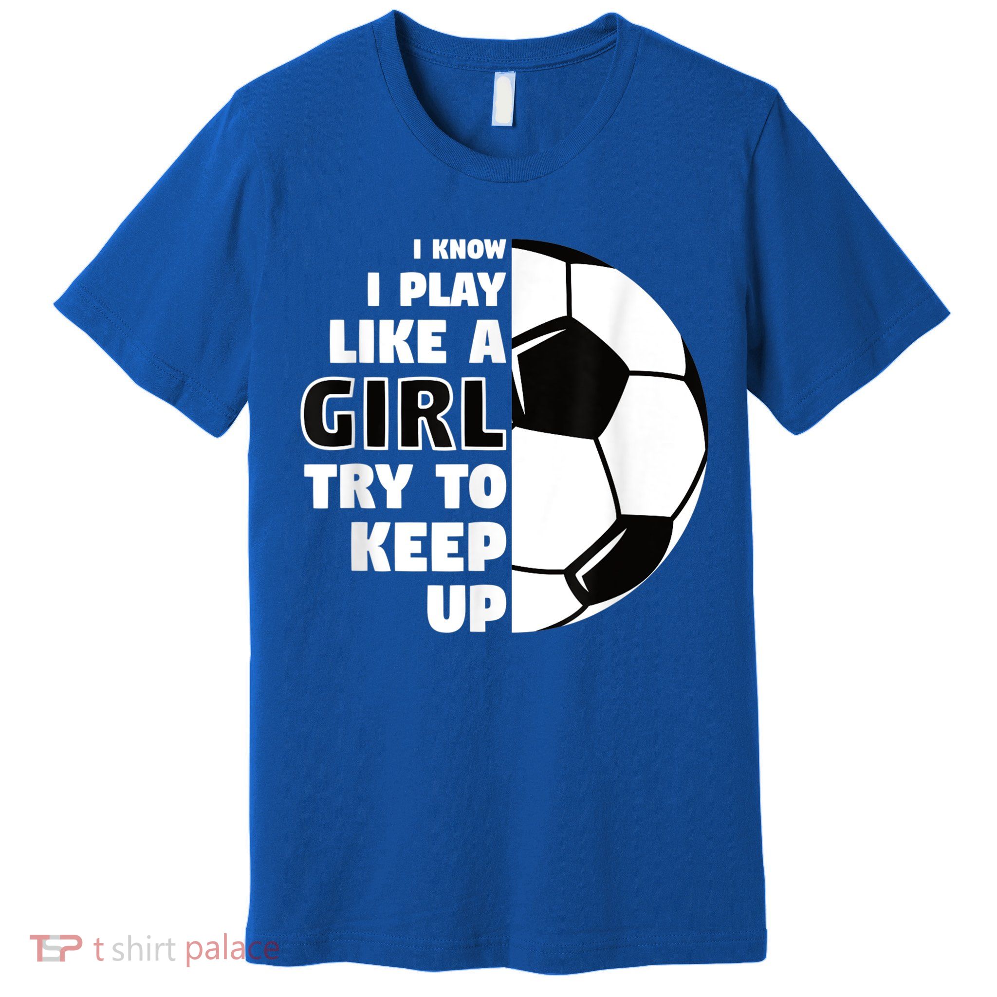 I Know I Play Like A Girl Try To Keep Up Soccer Great Gift Premium T-Shirt