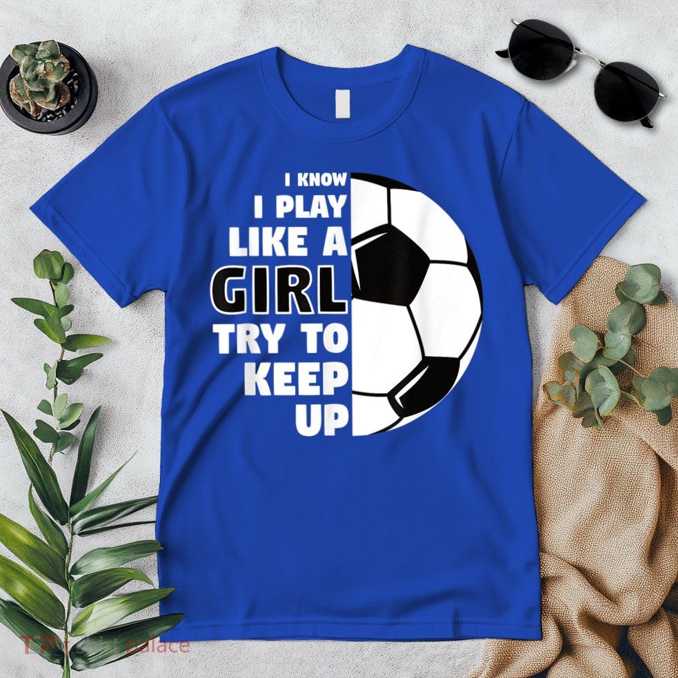 I Know I Play Like A Girl Try To Keep Up Soccer Great Gift Premium T-Shirt