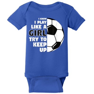 I Know I Play Like A Girl Try To Keep Up Soccer Great Gift Baby Bodysuit