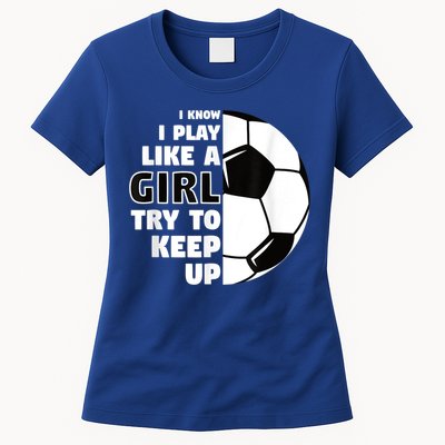 I Know I Play Like A Girl Try To Keep Up Soccer Great Gift Womens T-Shirt