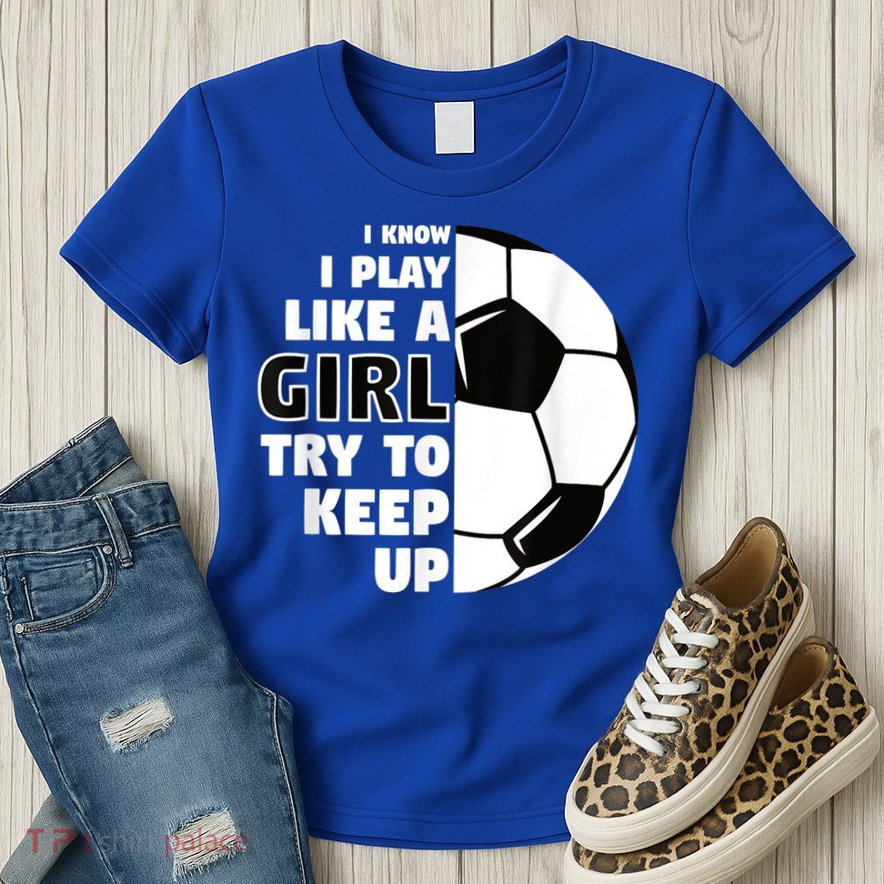 I Know I Play Like A Girl Try To Keep Up Soccer Great Gift Womens T-Shirt