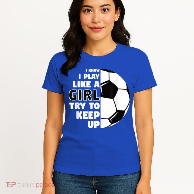 I Know I Play Like A Girl Try To Keep Up Soccer Great Gift Womens T-Shirt