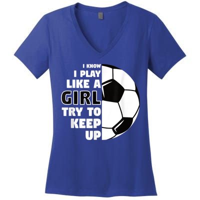 I Know I Play Like A Girl Try To Keep Up Soccer Great Gift Women's V-Neck T-Shirt