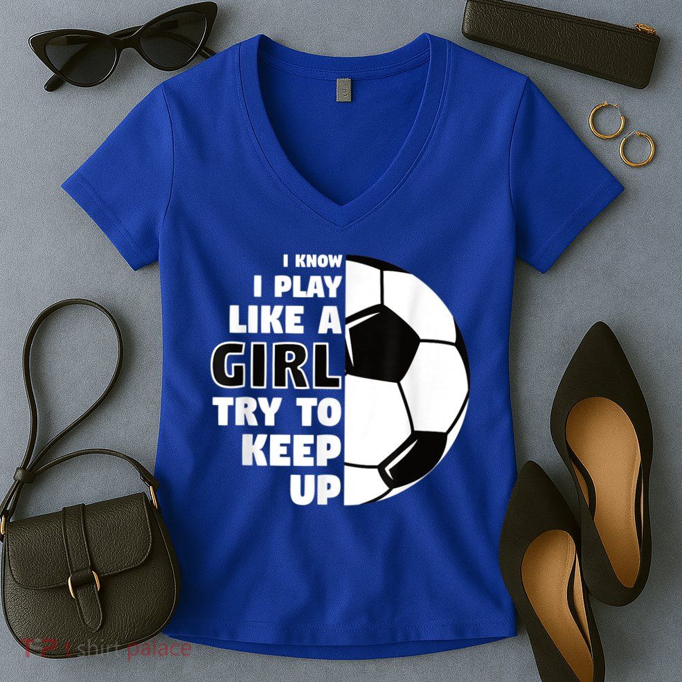 I Know I Play Like A Girl Try To Keep Up Soccer Great Gift Women's V-Neck T-Shirt