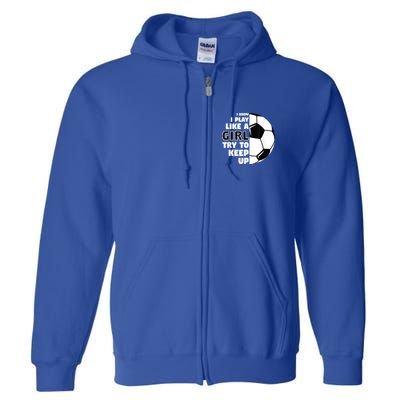 I Know I Play Like A Girl Try To Keep Up Soccer Great Gift Full Zip Hoodie