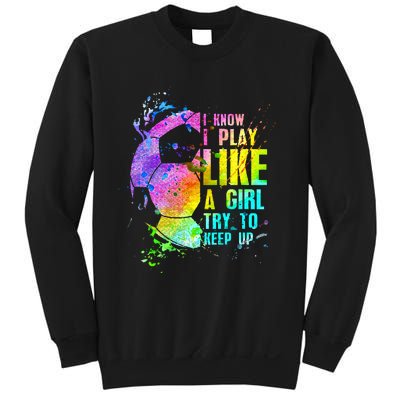 I Know i play like a girl try to keep up soccer player Sweatshirt