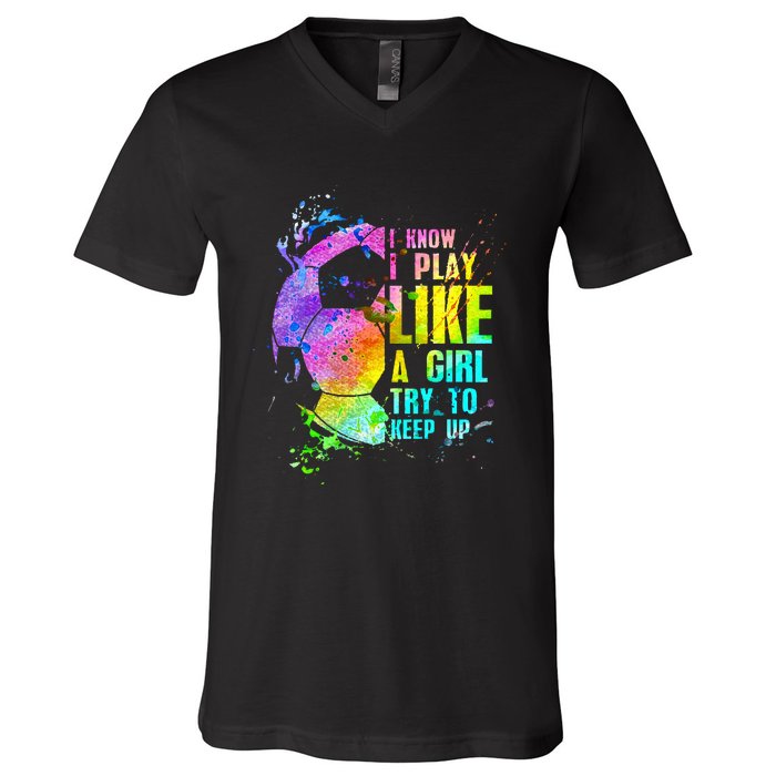 I Know i play like a girl try to keep up soccer player V-Neck T-Shirt