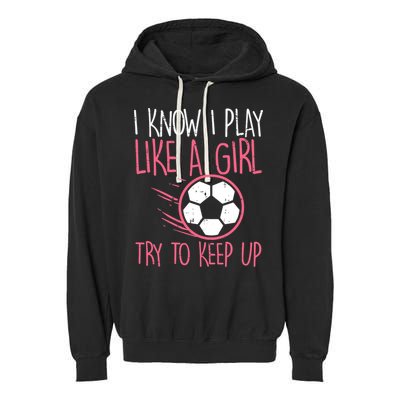 I Know I Play Like A Girl Try To Keep Up Soccer Funny Garment-Dyed Fleece Hoodie