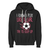 I Know I Play Like A Girl Try To Keep Up Soccer Funny Garment-Dyed Fleece Hoodie