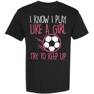 I Know I Play Like A Girl Try To Keep Up Soccer Funny Garment-Dyed Heavyweight T-Shirt