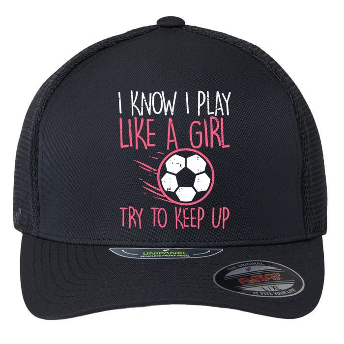 I Know I Play Like A Girl Try To Keep Up Soccer Funny Flexfit Unipanel Trucker Cap