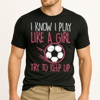 I Know I Play Like A Girl Try To Keep Up Soccer Funny Performance Shirt