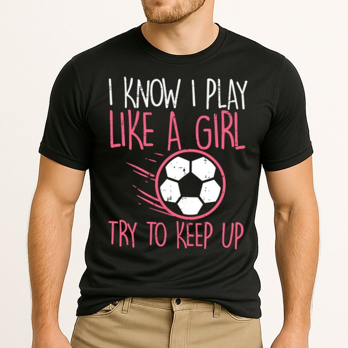 I Know I Play Like A Girl Try To Keep Up Soccer Funny Performance Shirt
