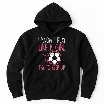 I Know I Play Like A Girl Try To Keep Up Soccer Funny Hoodie