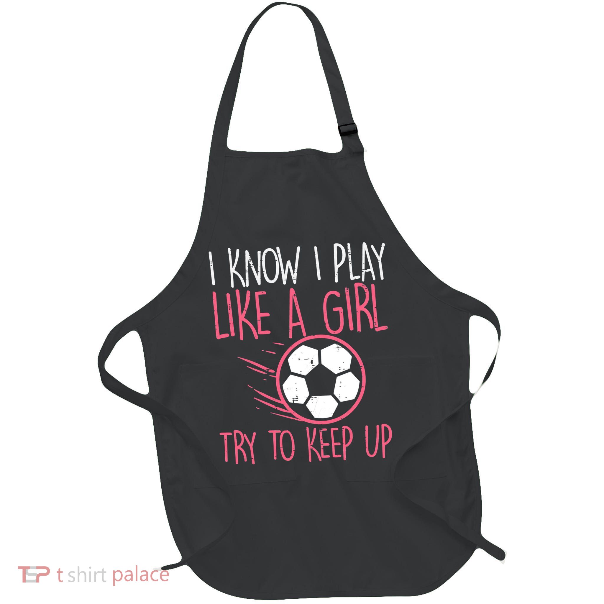I Know I Play Like A Girl Try To Keep Up Soccer Funny Apron