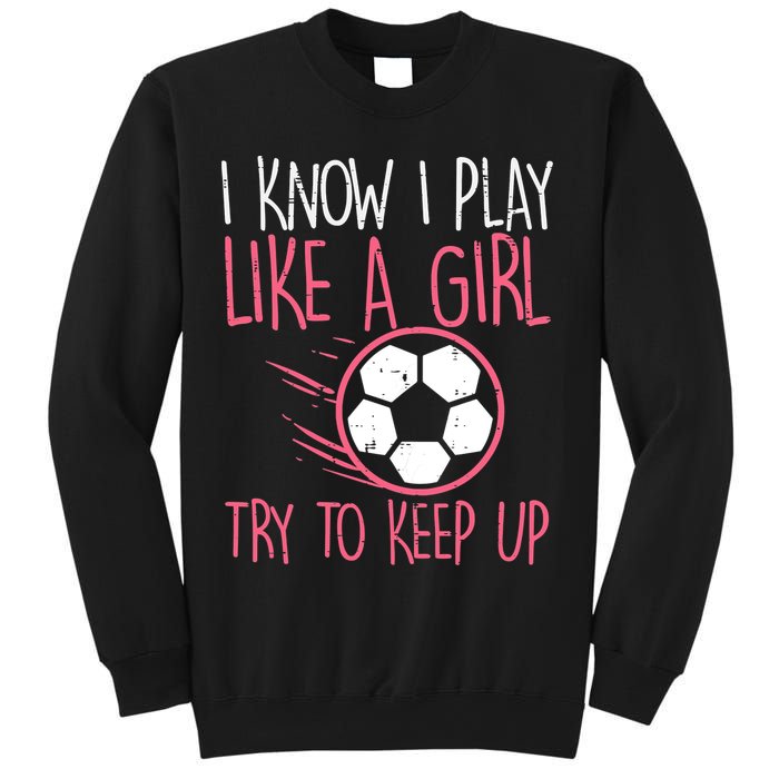 I Know I Play Like A Girl Try To Keep Up Soccer Funny Sweatshirt