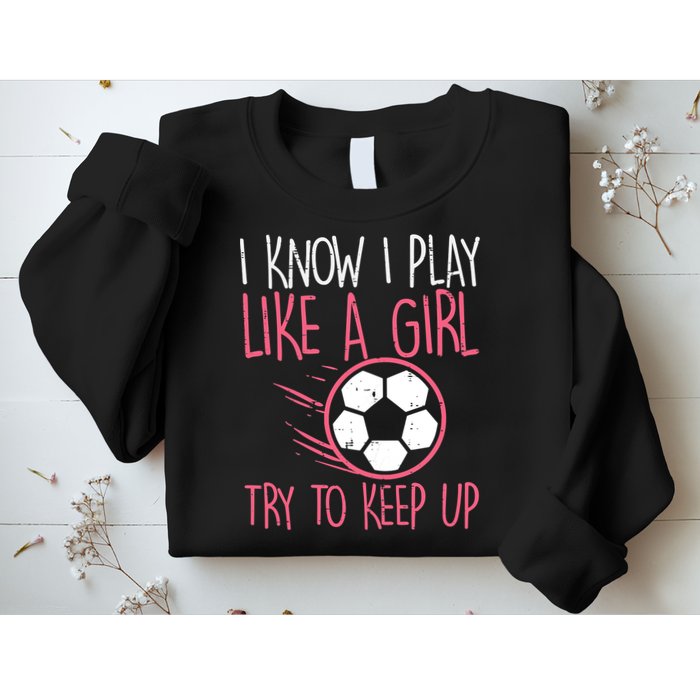 I Know I Play Like A Girl Try To Keep Up Soccer Funny Sweatshirt