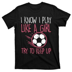 I Know I Play Like A Girl Try To Keep Up Soccer Funny T-Shirt