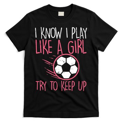 I Know I Play Like A Girl Try To Keep Up Soccer Funny T-Shirt