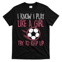 I Know I Play Like A Girl Try To Keep Up Soccer Funny T-Shirt
