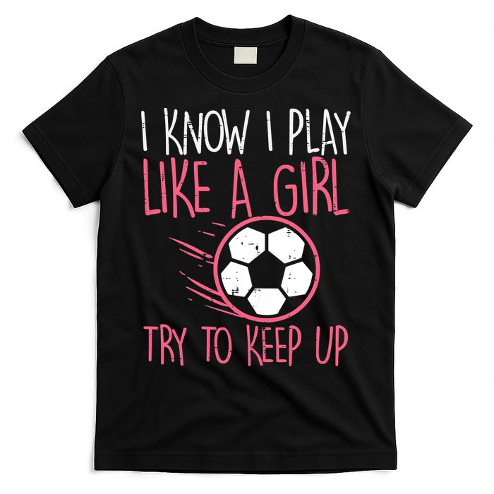 I Know I Play Like A Girl Try To Keep Up Soccer Funny T-Shirt