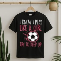 I Know I Play Like A Girl Try To Keep Up Soccer Funny T-Shirt