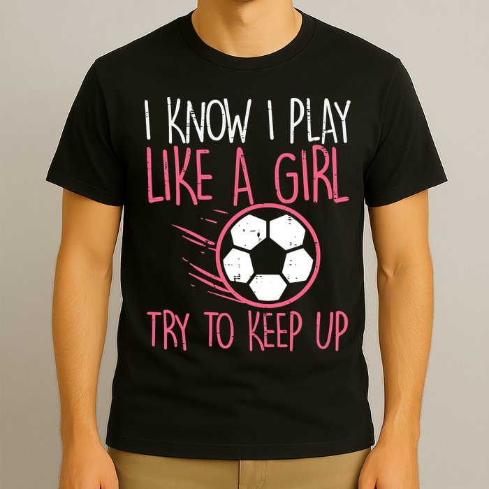 I Know I Play Like A Girl Try To Keep Up Soccer Funny T-Shirt