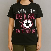 I Know I Play Like A Girl Try To Keep Up Soccer Funny T-Shirt