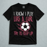 I Know I Play Like A Girl Try To Keep Up Soccer Funny T-Shirt